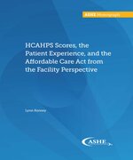 HCAHPS Scores, the Patient Experience, and the Affordable Care Act from the Facility Perspective - Print Edition